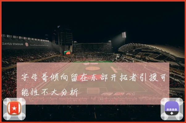 字母哥倾向留在东部开拓者引援可能性不大分析