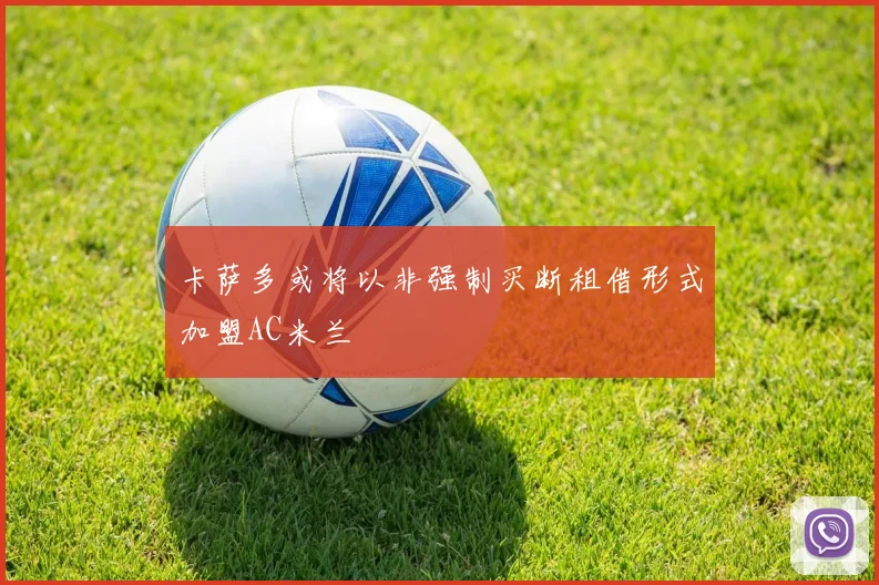 卡萨多或将以非强制买断租借形式加盟AC米兰