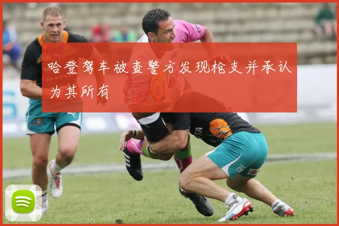哈登驾车被查警方发现枪支并承认为其所有