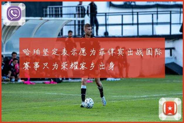 哈珀坚定表示愿为菲律宾出战国际赛事只为荣耀家乡出身