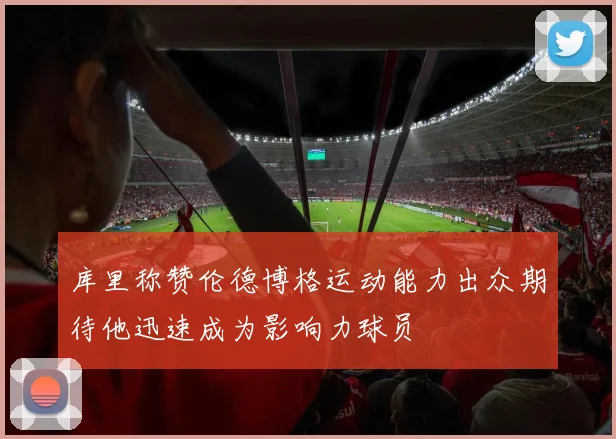 库里称赞伦德博格运动能力出众期待他迅速成为影响力球员