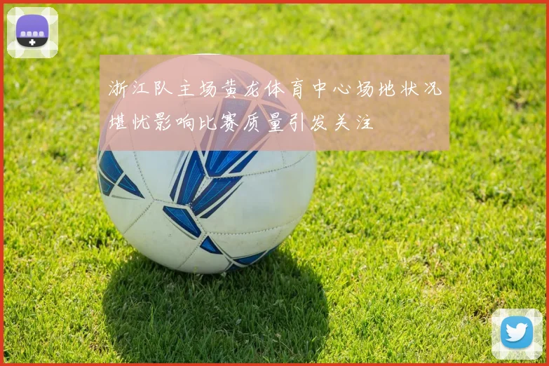 浙江队主场黄龙体育中心场地状况堪忧影响比赛质量引发关注