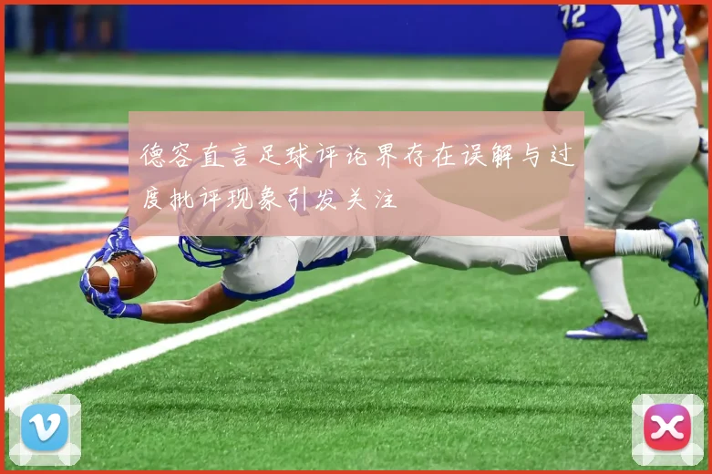 德容直言足球评论界存在误解与过度批评现象引发关注