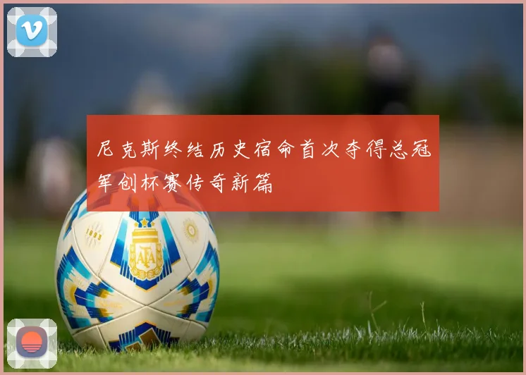 尼克斯终结历史宿命首次夺得总冠军创杯赛传奇新篇