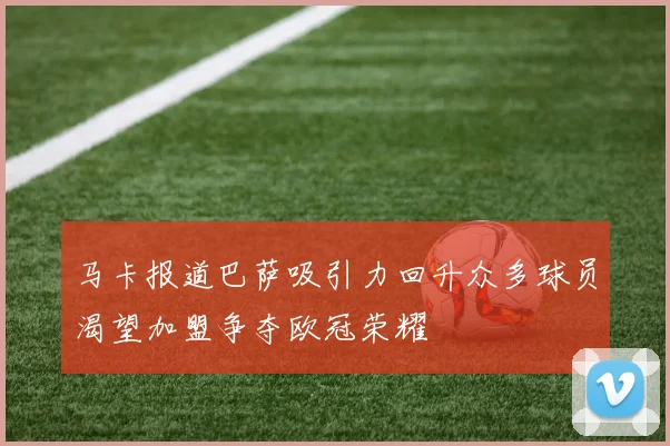 马卡报道巴萨吸引力回升众多球员渴望加盟争夺欧冠荣耀