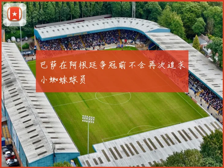 巴萨在阿根廷争冠前不会再次追求小蜘蛛球员